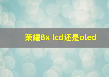 荣耀8x lcd还是oled